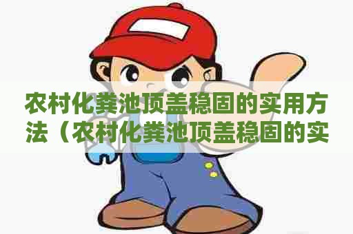 农村化粪池顶盖稳固的实用方法（农村化粪池顶盖稳固的实用方法有哪些）