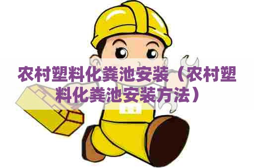农村塑料化粪池安装（农村塑料化粪池安装方法）