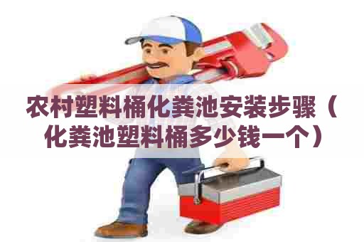 农村塑料桶化粪池安装步骤（化粪池塑料桶多少钱一个）