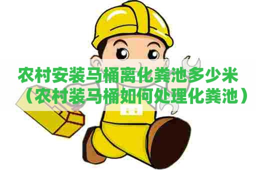 农村安装马桶离化粪池多少米（农村装马桶如何处理化粪池）