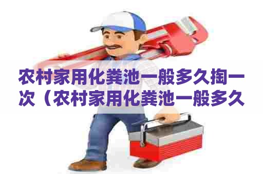 农村家用化粪池一般多久掏一次（农村家用化粪池一般多久掏一次粪水）