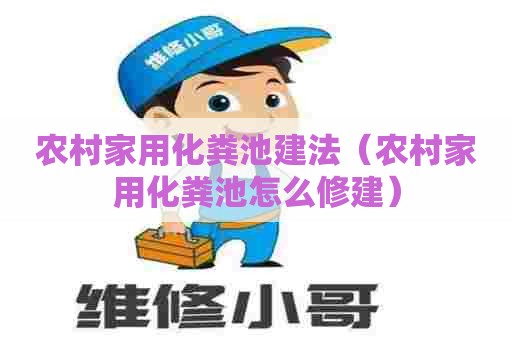 农村家用化粪池建法（农村家用化粪池怎么修建）