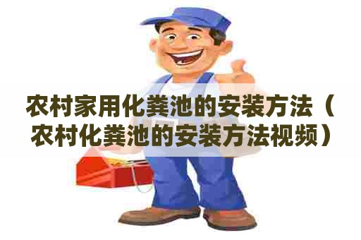 农村家用化粪池的安装方法（农村化粪池的安装方法视频）