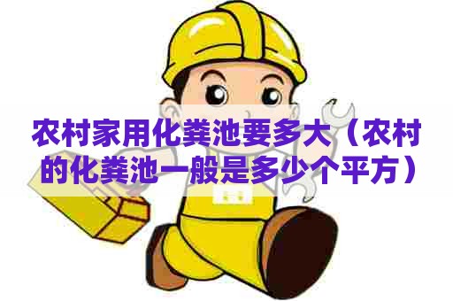 农村家用化粪池要多大（农村的化粪池一般是多少个平方）