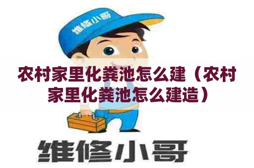 农村家里化粪池怎么建（农村家里化粪池怎么建造）