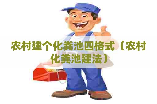 农村建个化粪池四格式（农村化粪池建法）