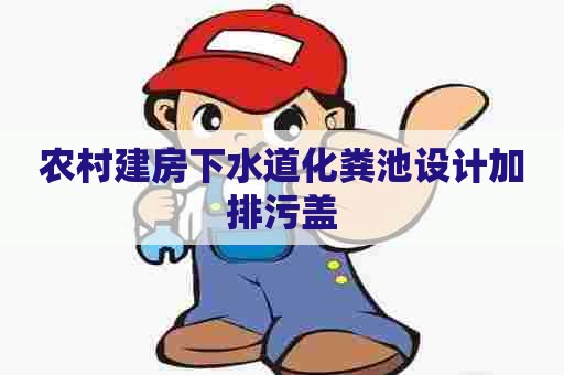 农村建房下水道化粪池设计加排污盖 农村建房下水道化粪池设计加排污盖