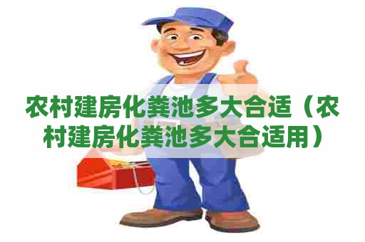 农村建房化粪池多大合适（农村建房化粪池多大合适用）