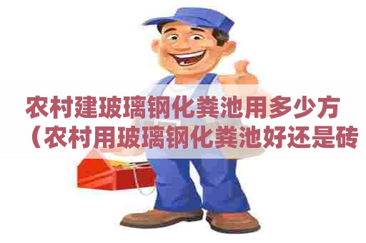 农村建玻璃钢化粪池用多少方（农村用玻璃钢化粪池好还是砖砌的好）