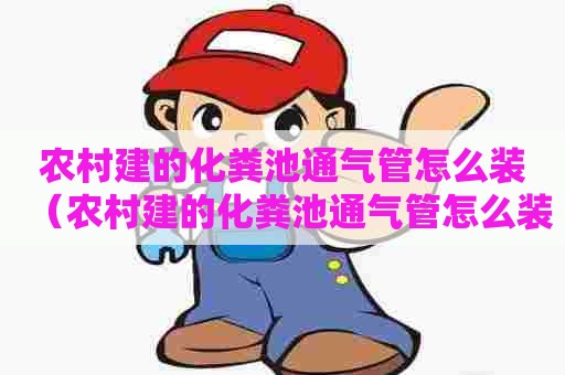 农村建的化粪池通气管怎么装（农村建的化粪池通气管怎么装的）