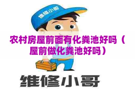 农村房屋前面有化粪池好吗(屋前做化粪池好吗) 农村房屋前面有化粪池好吗(屋前做化粪池好吗)