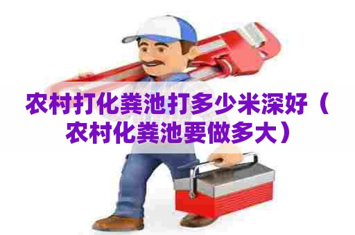 农村打化粪池打多少米深好(农村化粪池要做多大) 农村打化粪池打多少米深好(农村化粪池要做多大)