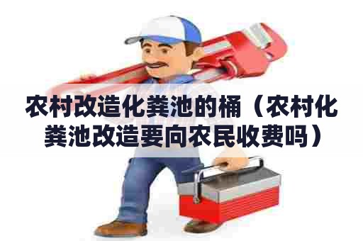 农村改造化粪池的桶（农村化粪池改造要向农民收费吗）