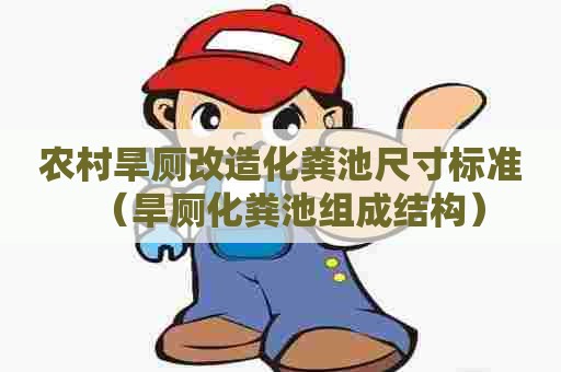 农村旱厕改造化粪池尺寸标准（旱厕化粪池组成结构）