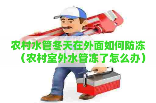 农村水管冬天在外面如何防冻（农村室外水管冻了怎么办）