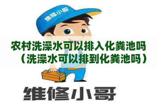 农村洗澡水可以排入化粪池吗（洗澡水可以排到化粪池吗）