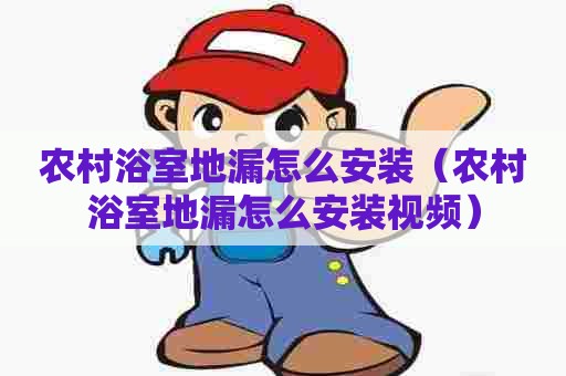 农村浴室地漏怎么安装（农村浴室地漏怎么安装视频）