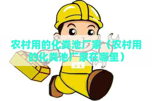 农村用的化粪池厂家（农村用的化粪池厂家在哪里）