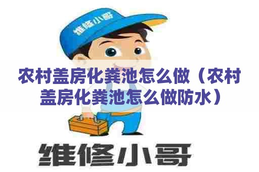农村盖房化粪池怎么做（农村盖房化粪池怎么做防水）