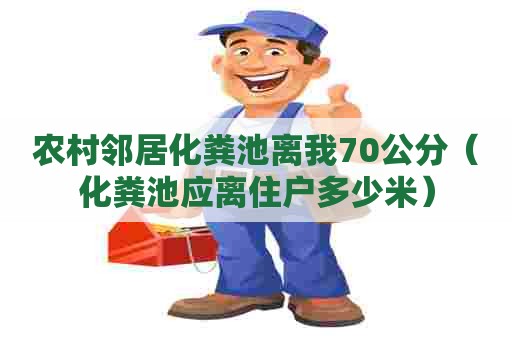 农村邻居化粪池离我70公分（化粪池应离住户多少米）