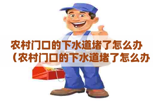 农村门口的下水道堵了怎么办（农村门口的下水道堵了怎么办呢）