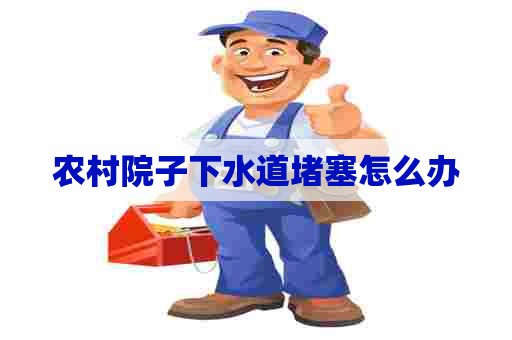 农村院子下水道堵塞怎么办