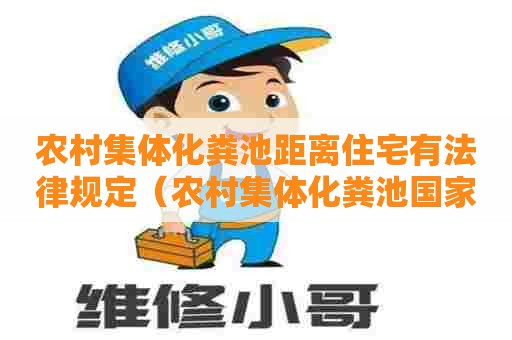 农村集体化粪池距离住宅有法律规定（农村集体化粪池国家规定政策）