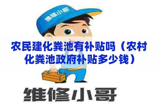 农民建化粪池有补贴吗（农村化粪池政府补贴多少钱）