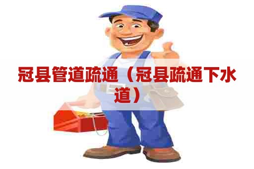 冠县管道疏通（冠县疏通下水道）