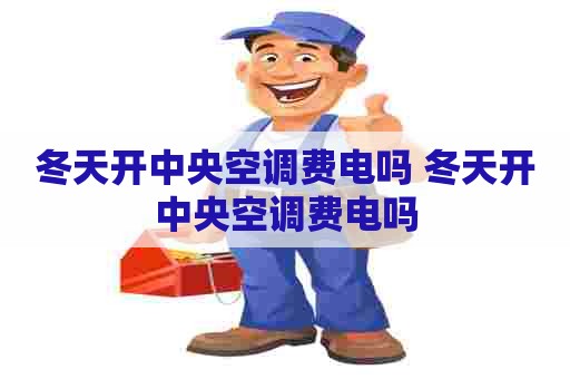 冬天开中央空调费电吗 冬天开中央空调费电吗