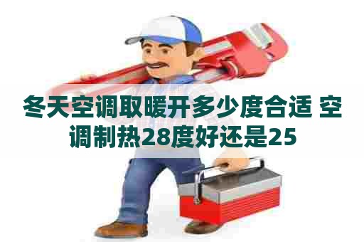 冬天空调取暖开多少度合适 空调制热28度好还是25