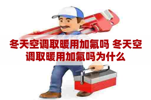 冬天空调取暖用加氟吗 冬天空调取暖用加氟吗为什么