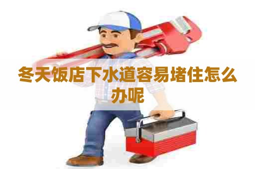 冬天饭店下水道容易堵住怎么办呢