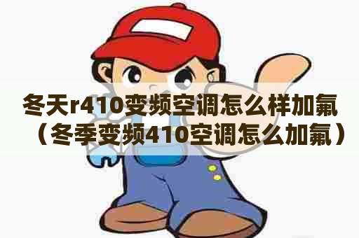 冬天r410变频空调怎么样加氟(冬季变频410空调怎么加氟) 冬天r410变频空调怎么样加氟(冬季变频410空调怎么加氟)