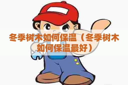 冬季树木如何保温（冬季树木如何保温最好）