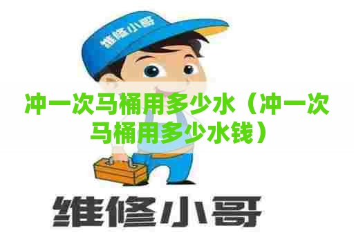 冲一次马桶用多少水（冲一次马桶用多少水钱）