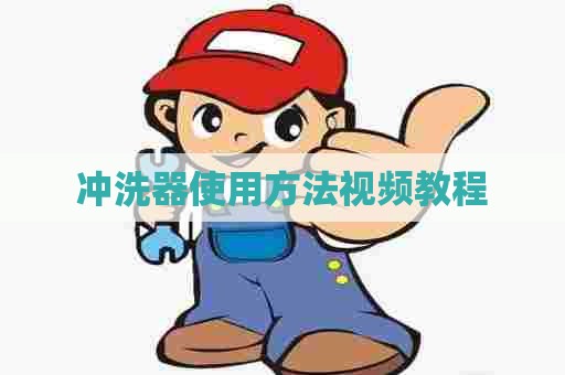 冲洗器使用方法视频教程