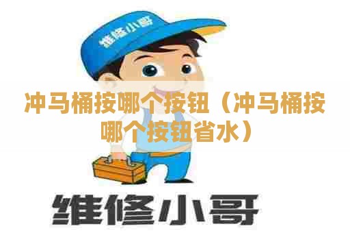 冲马桶按哪个按钮（冲马桶按哪个按钮省水）