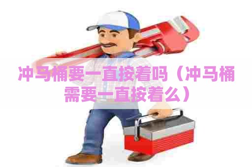 冲马桶要一直按着吗（冲马桶需要一直按着么）