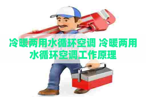 冷暖两用水循环空调 冷暖两用水循环空调工作原理
