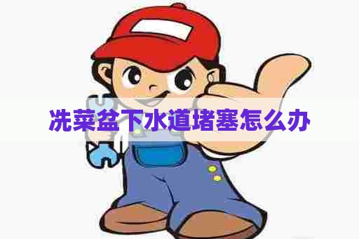 冼菜盆下水道堵塞怎么办