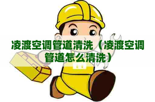 凌渡空调管道清洗（凌渡空调管道怎么清洗）