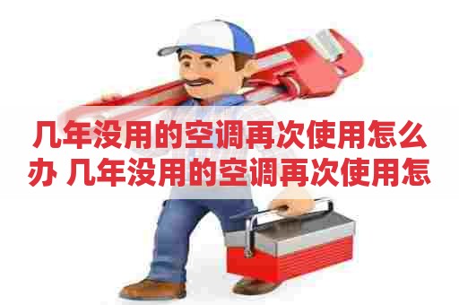 几年没用的空调再次使用怎么办 几年没用的空调再次使用怎么办呢
