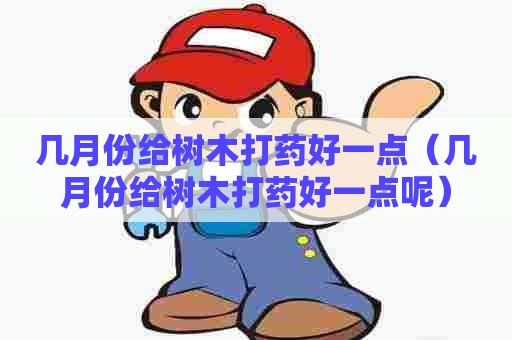 几月份给树木打药好一点（几月份给树木打药好一点呢）