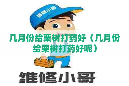 几月份给栗树打药好（几月份给栗树打药好呢）