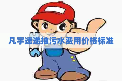 凡宇速递抽污水费用价格标准