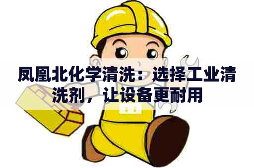 凤凰北化学清洗：选择工业清洗剂，让设备更耐用
