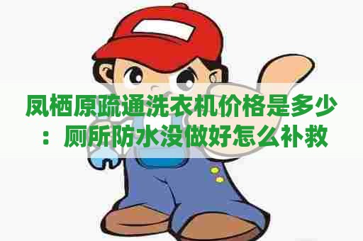 凤栖原疏通洗衣机价格是多少：厕所防水没做好怎么补救