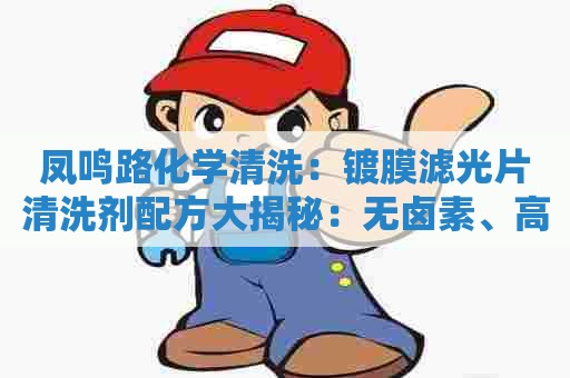 凤鸣路化学清洗：镀膜滤光片清洗剂配方大揭秘：无卤素、高效洗净、环保可靠！