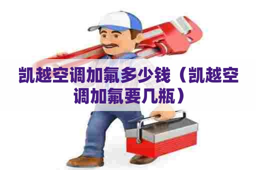 凯越空调加氟多少钱（凯越空调加氟要几瓶）